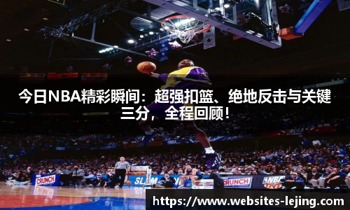 今日NBA精彩瞬间：超强扣篮、绝地反击与关键三分，全程回顾！