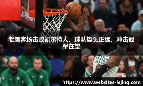 老鹰客场击败凯尔特人，球队势头正猛，冲击冠军在望