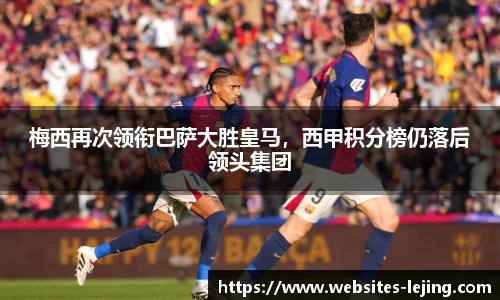 梅西再次领衔巴萨大胜皇马，西甲积分榜仍落后领头集团
