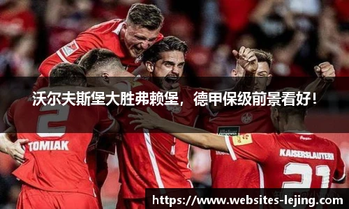 沃尔夫斯堡大胜弗赖堡，德甲保级前景看好！