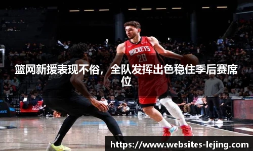 篮网新援表现不俗，全队发挥出色稳住季后赛席位