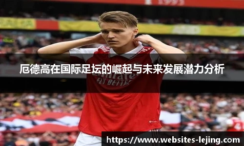 厄德高在国际足坛的崛起与未来发展潜力分析