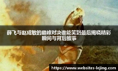 薛飞与赵成敏的巅峰对决谁能笑到最后揭晓精彩瞬间与背后故事