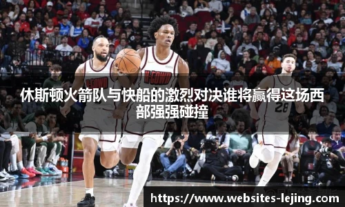 休斯顿火箭队与快船的激烈对决谁将赢得这场西部强强碰撞