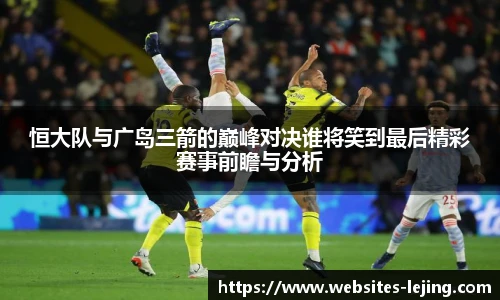 恒大队与广岛三箭的巅峰对决谁将笑到最后精彩赛事前瞻与分析