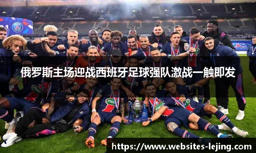 俄罗斯主场迎战西班牙足球强队激战一触即发