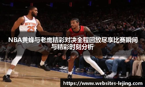 NBA黄蜂与老鹰精彩对决全程回放尽享比赛瞬间与精彩时刻分析