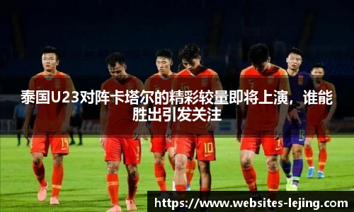 泰国U23对阵卡塔尔的精彩较量即将上演，谁能胜出引发关注