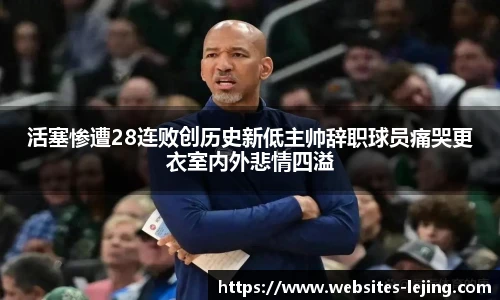 活塞惨遭28连败创历史新低主帅辞职球员痛哭更衣室内外悲情四溢