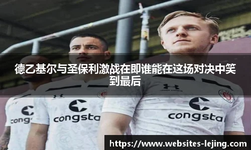 德乙基尔与圣保利激战在即谁能在这场对决中笑到最后