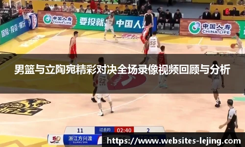 男篮与立陶宛精彩对决全场录像视频回顾与分析