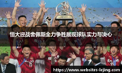 恒大迎战舍佩斯全力争胜展现球队实力与决心