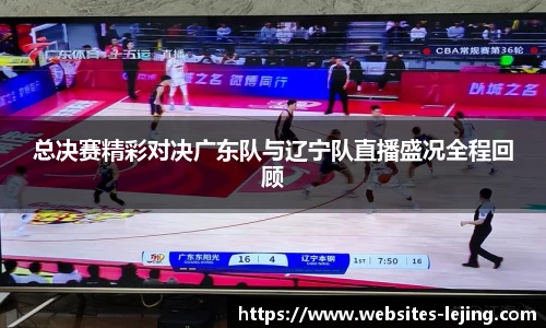 总决赛精彩对决广东队与辽宁队直播盛况全程回顾