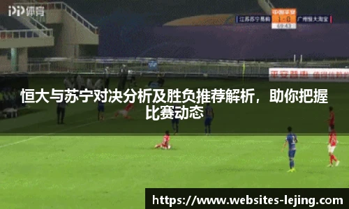 恒大与苏宁对决分析及胜负推荐解析，助你把握比赛动态