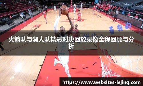 火箭队与湖人队精彩对决回放录像全程回顾与分析