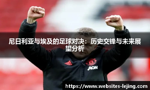 尼日利亚与埃及的足球对决：历史交锋与未来展望分析