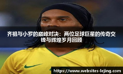 齐祖与小罗的巅峰对决：两位足球巨星的传奇交锋与辉煌岁月回顾