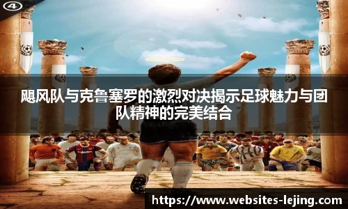 飓风队与克鲁塞罗的激烈对决揭示足球魅力与团队精神的完美结合
