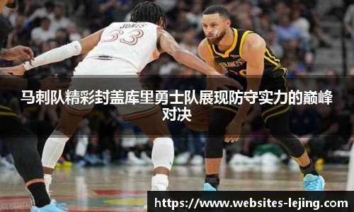 马刺队精彩封盖库里勇士队展现防守实力的巅峰对决