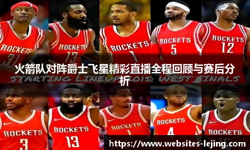火箭队对阵爵士飞星精彩直播全程回顾与赛后分析